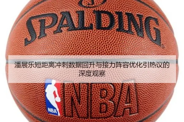 潘展乐短距离冲刺数据回升与接力阵容优化引热议的深度观察