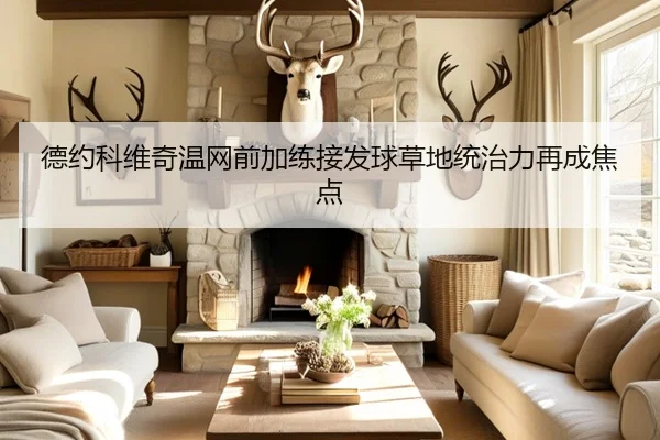 德约科维奇温网前加练接发球草地统治力再成焦点