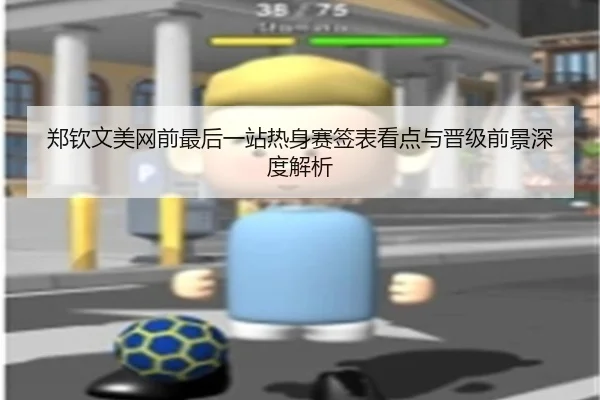 郑钦文美网前最后一站热身赛签表看点与晋级前景深度解析