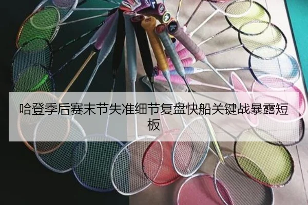 哈登季后赛末节失准细节复盘快船关键战暴露短板