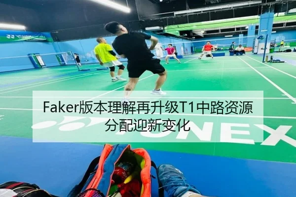 Faker版本理解再升级T1中路资源分配迎新变化