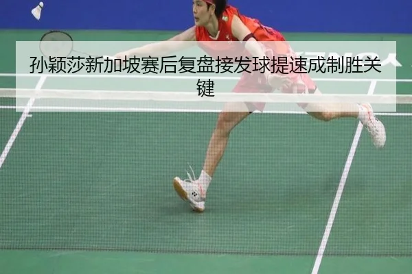 孙颖莎新加坡赛后复盘接发球提速成制胜关键