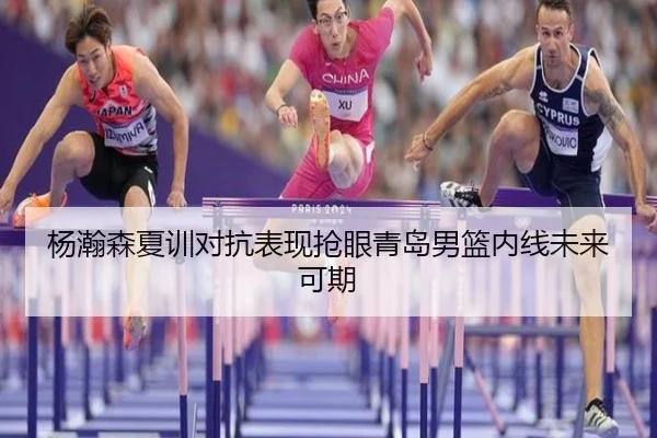 杨瀚森夏训对抗表现抢眼青岛男篮内线未来可期
