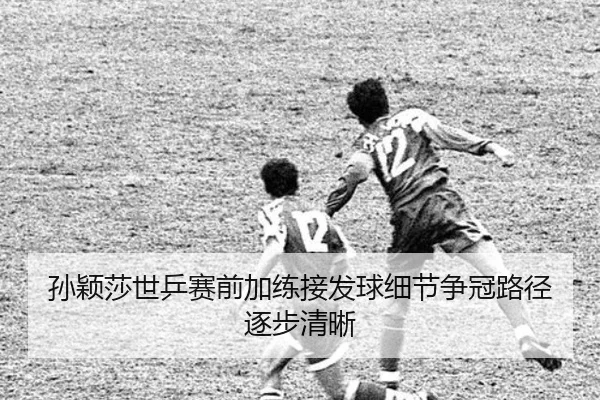 孙颖莎世乒赛前加练接发球细节争冠路径逐步清晰