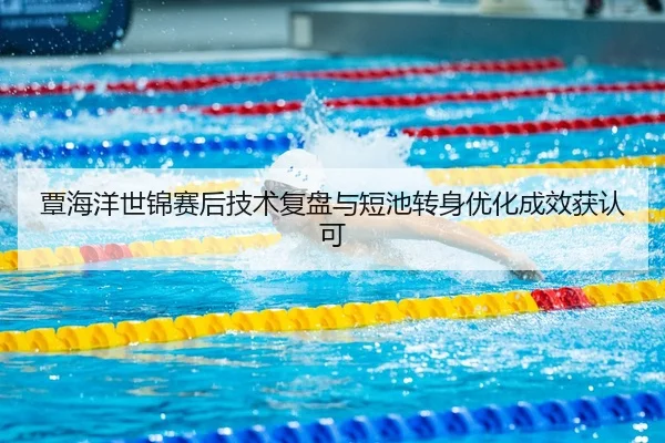 覃海洋世锦赛后技术复盘与短池转身优化成效获认可